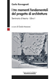 I tre momenti fondamentali del progetto di architettura. Seminario di teoria. 1.