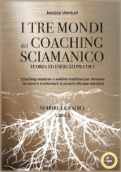 I tre mondi del coaching shamanico. Vol. 1: Nutrire le radici