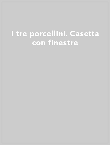 I tre porcellini. Casetta con finestre