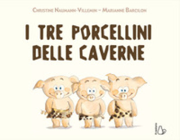 I tre porcellini delle caverne. Ediz. a colori - Christine Naumann-Villemin