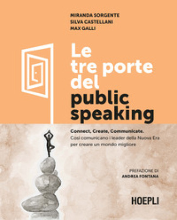 Le tre porte del public speaking. Connect, create, communicate. Così comunicano i leader della nuova era per creare un mondo migliore - Miranda Sorgente - Silva Castellani - Max Galli