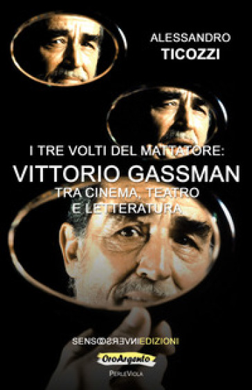 I tre volti del mattatore: Vittorio Gassman. Tra cinema, teatro e letteratura - Alessandro Ticozzi