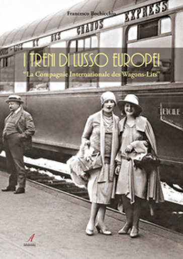 I treni europei di lusso. «La Compagnie Internationale des Wagons-Lits» - Francesco Bocchicchio