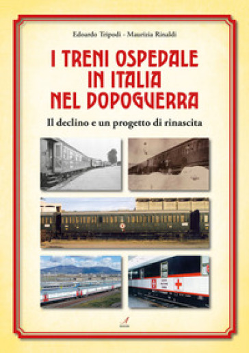 I treni ospedale in Italia nel dopoguerra. Il declino e un progetto di rinascita - Edoardo Tripodi - Maurizia Rinaldi