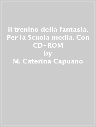 Il trenino della fantasia. Per la Scuola media. Con CD-ROM - M. Caterina Capuano - Livio Rossetti