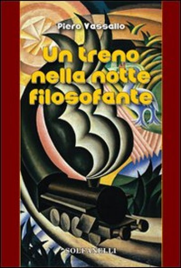 Un treno nella notte filosofante. Cronaca d'un viaggio tra incubo e teologia - Piero Vassallo