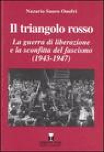 Il triangolo rosso. La guerra di liberazione e la sconfitta del fascismo (1943-1947) - Nazario S. Onofri
