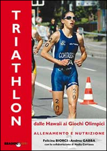 Il triathlon dalle Hawaii ai giochi olimpici. Allenamento e nutrizione - Andrea Gabba - Felicina Biorci