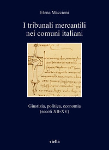 I tribunali mercantili nei comuni italiani. Giustizia, politica, economia (secoli XII-XV) - Elena Maccioni