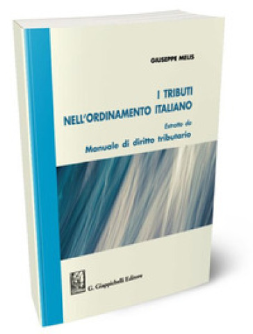 I tributi nell'ordinamento italiano. Estratto da «Manuale di diritto tributario» - Giuseppe Melis
