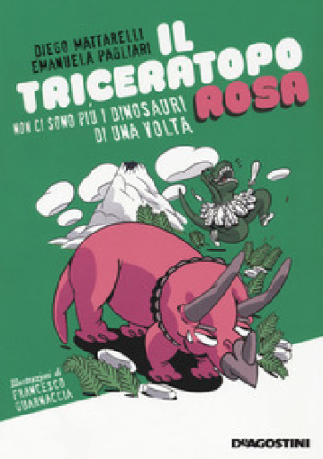 Il triceratopo rosa. Non ci sono più i dinosauri di una volta - Diego Mattarelli - Emanuela Pagliari