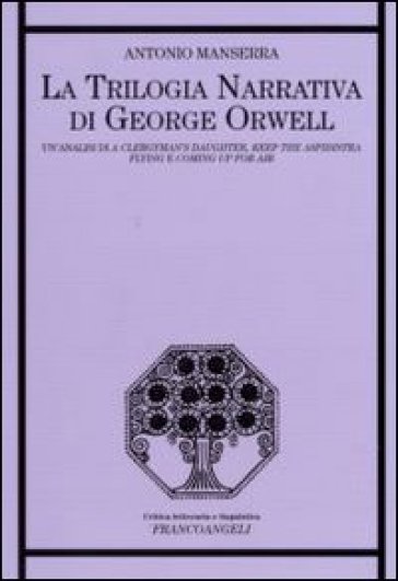 La trilogia narrativa di George Orwell. Un'analisi di «A Clergyman's Daughter», «Keep the Aspidistra Flying» e «Coming Up for Air» - Antonio Manserra