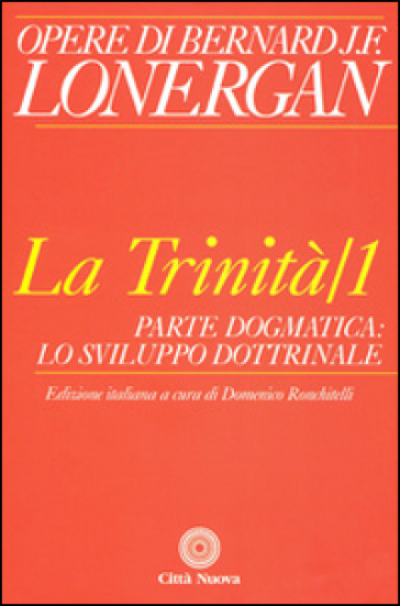 La trinità. 1: Parte dogmatica, lo sviluppo dottrinale - Bernard Lonergan