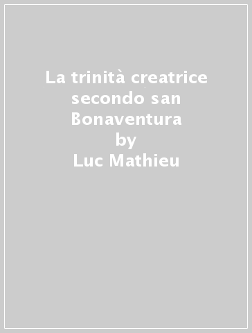 La trinità creatrice secondo san Bonaventura - Luc Mathieu