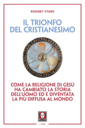 Il trionfo del cristianesimo. Come la religione di Gesù ha cambiato la storia dell'uomo ed è diventata la più diffusa al mondo. Nuova ediz. - Rodney Stark