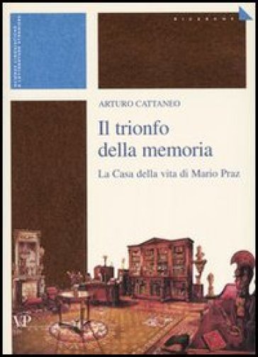 Il trionfo della memoria. La casa della vita di Mario Praz - Arturo Cattaneo