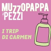 I trip di Carmen4 - Muzzopappa a pezzi