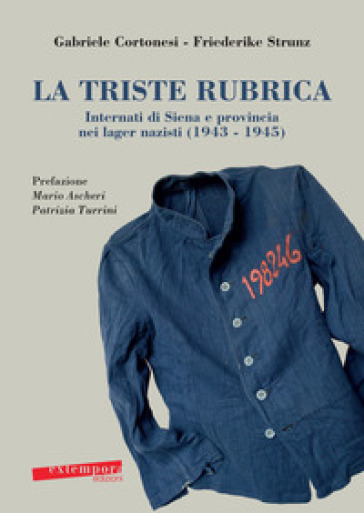 La triste rubrica. Internati di Siena e provincia nei lager nazisti (1943-1945) - Gabriele Cortonesi - Friederike Strunz