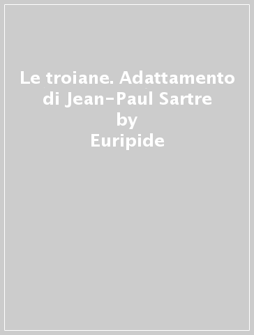 Le troiane. Adattamento di Jean-Paul Sartre - Euripide - Jean-Paul Sartre