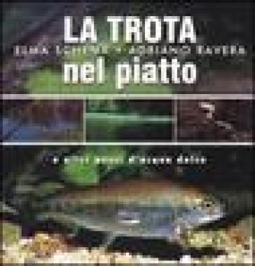 La trota nel piatto e altri pesci d'acqua dolce - Elma Schena - Adriano Ravera