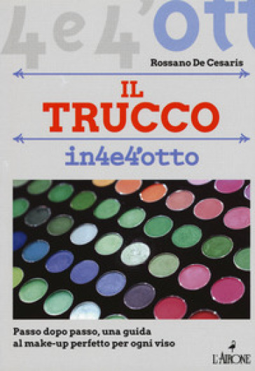 Il trucco. Passo dopo passo una guida al make-up perfetto per ogni viso - Rossano De Cesaris