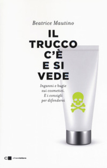 Il trucco c'è e si vede. Inganni e bugie sui cosmetici. E i consigli per difendersi - Beatrice Mautino