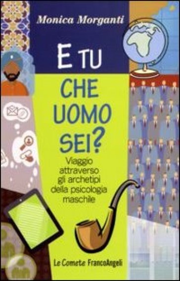 E tu che uomo sei? Viaggio attraverso gli archetipi della psicologia maschile - Monica Morganti