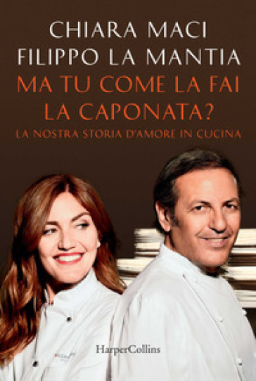 Ma tu come la fai la caponata? La nostra storia d'amore in cucina - Chiara Maci - Filippo La Mantia