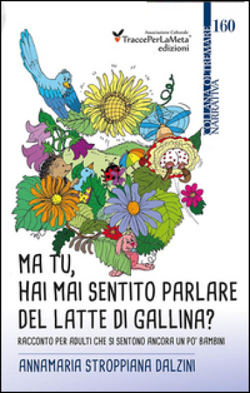 Ma tu, hai mai sentito parlare del latte di gallina? Racconto per adulti che si sentono ancora un po' bambini - Annamaria Stroppiana Dalzini