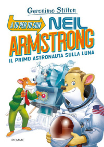 A tu per tu con Neil Armstrong. Il primo astronauta sulla Luna - Geronimo Stilton
