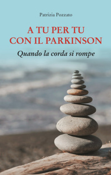 A tu per tu con il Parkinson. Quando la corda si rompe - Patrizia Pozzato