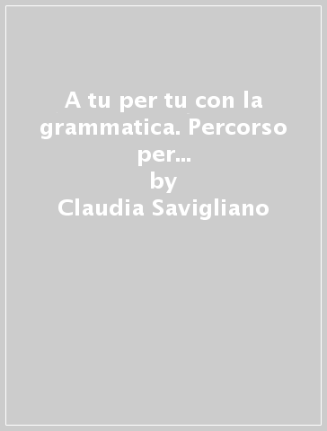 A tu per tu con la grammatica. Percorso per studenti non italofoni. Per la Scuola media. Con e-book. Con espansione online - Claudia Savigliano - Monica Poisa