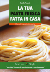 La tua pasta fresca fatta in casa. Metodi, ingredienti, ricette