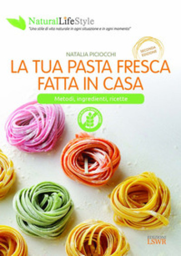La tua pasta fresca fatta in casa. Metodi, ingredienti, ricette - Natalia Piciocchi