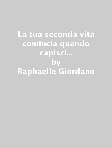 La tua seconda vita comincia quando capisci di averne una sola - Raphaelle  Giordano - Libro - Mondadori Store