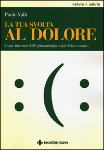 La tua svolta al dolore. Come liberarti dalla fibromialgia e dal dolore cronico - Paolo Valli