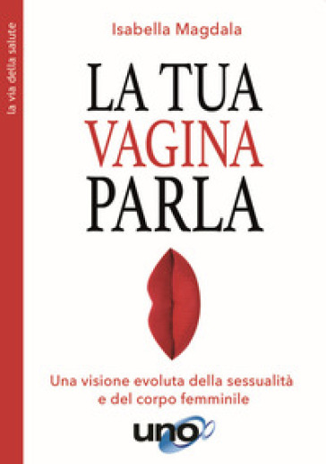 La tua vagina parla. Una visione evoluta della sessualità e del corpo femminile - Isabella Magdala
