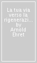 La tua via verso la rigenerazione e altri scritti inediti del prof. Arnold Ehret