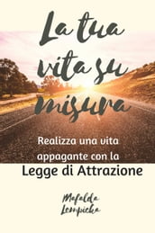 La tua vita su misura: realizza una vita appagante con la Legge di Attrazione