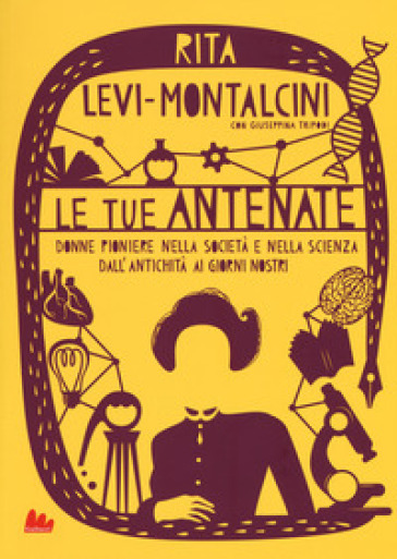 Le tue antenate. Donne pioniere nella società e nella scienza dall'antichità ai giorni nostri - Rita Levi-Montalcini - Giuseppina Tripodi