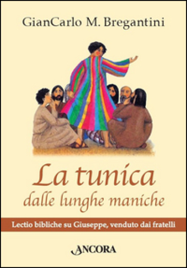 La tunica dalle lunghe maniche. Lectio bibliche su Giuseppe, venduto dai fratelli - Giancarlo M. Bragantini