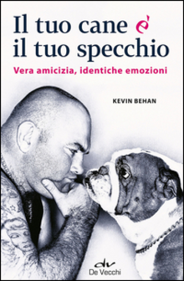 Il tuo cane è il tuo specchio. Vera amicizia, identiche emozioni - Kevin Behan