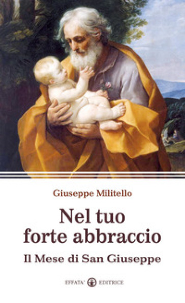 Nel tuo forte abbraccio. Il mese di San Giuseppe - Giuseppe Militello