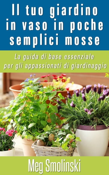 Il tuo giardino in vaso in poche semplici mosse - Meg Smolinski