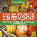 Il tuo grande libro dei cibi fermentati. Ricette e preparazioni naturali a impatto zero