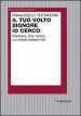 Il tuo volto Signore io cerco. Rivelazione, fede, mistero: una teologia fondamentale