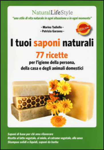 I tuoi saponi naturali. 77 ricette per l'igiene della persona, della casa e degli animali domestici - Marina Tadiello - Patrizia Garzena