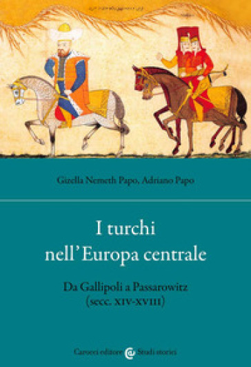 I turchi nell'Europa centrale. Da Gallipoli a Passarowitz (secc. XIV-XVIII) - Gizella Nemeth Papo - Adriano Papo