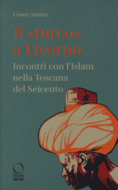 Il «turco» a Livorno. Incontri con l Islam nella Toscana del Seicento