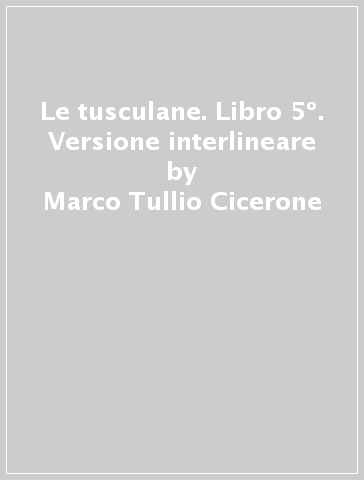 Le tusculane. Libro 5º. Versione interlineare - Marco Tullio Cicerone